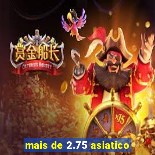 mais de 2.75 asiatico